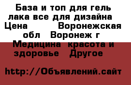 База и топ для гель-лака,все для дизайна › Цена ­ 217 - Воронежская обл., Воронеж г. Медицина, красота и здоровье » Другое   